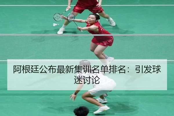 阿根廷公布最新集训名单排名：引发球迷讨论