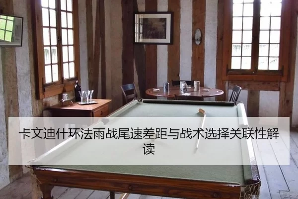 卡文迪什环法雨战尾速差距与战术选择关联性解读