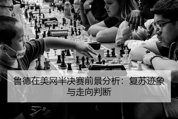 鲁德在美网半决赛前景分析：复苏迹象与走向判断